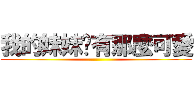 我的妹妹哪有那麼可愛 ()