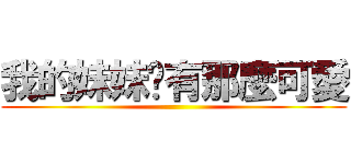 我的妹妹哪有那麼可愛 ()