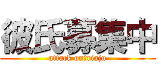 彼氏募集中 (attack on　riaju)