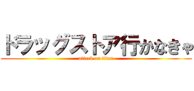 ドラッグストア行かなきゃ (attack on titan)