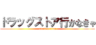 ドラッグストア行かなきゃ (attack on titan)