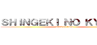 ＳＨＩＮＧＥＫＩ ＮＯ ＫＹＯＪＩＮ (attack on titans)