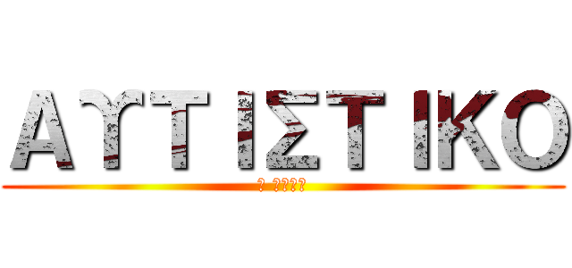 ΑΥΤΙΣΤΙΚΟ (Ο ΜΠΙΛ)