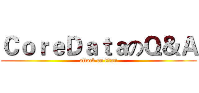 ＣｏｒｅＤａｔａのＱ＆Ａ (attack on titan)