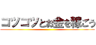 コツコツとお金を稼ごう ()