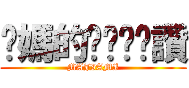 你媽的ㄋㄟㄋㄟ讚 (MAJIAMI)