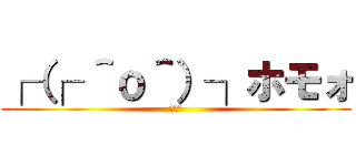 ┌（┌ ＾ｏ＾）┐ホモォ (ホモォ)