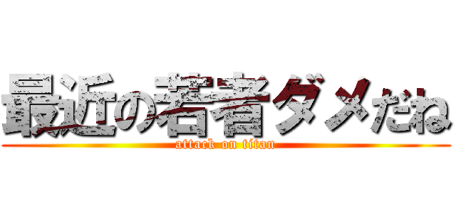 最近の若者ダメだね (attack on titan)