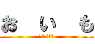 お  い  も (ポティトゥゥ)