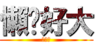 懶趴好大 (幹你爹)