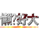 懶趴好大 (幹你爹)