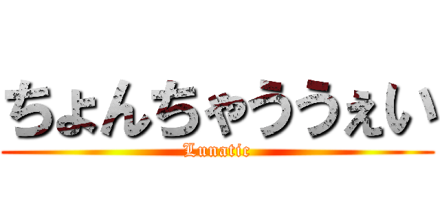 ちょんちゃううぇい (Lunatic)