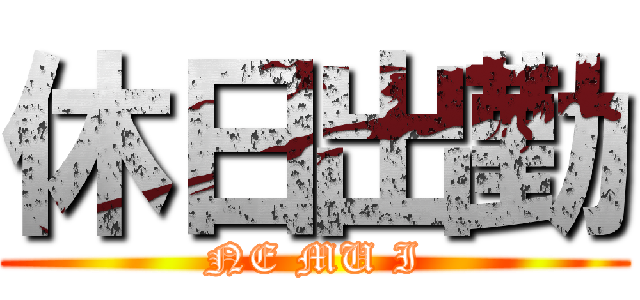 休日出勤 (NE MU I)