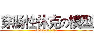 穿肠性休克の模型 (attack on titan)