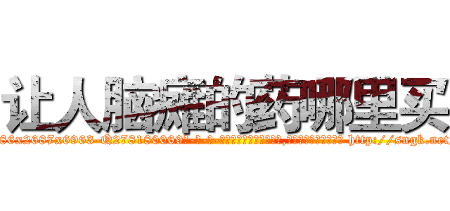 让人脑瘫的药哪里买 (让人脑瘫的药哪里买【电-186x2687x6963-Q278180069元-吉-药-业】我们做的是长期生意,靠的是老客户长期支持 http://sngk.net/AmwQM1
)