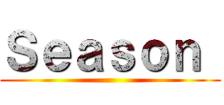 Ｓｅａｓｏｎ  ()