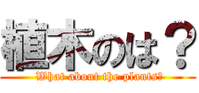 植木のは？ ( What about the plants?)