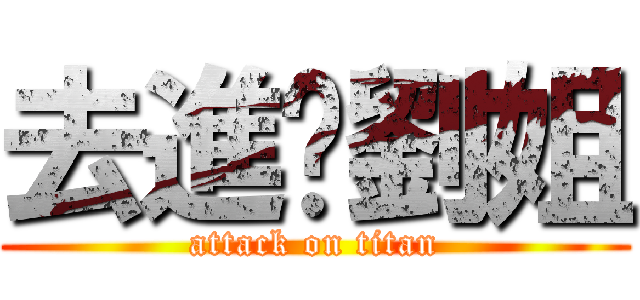 去進擊劉姐 (attack on titan)