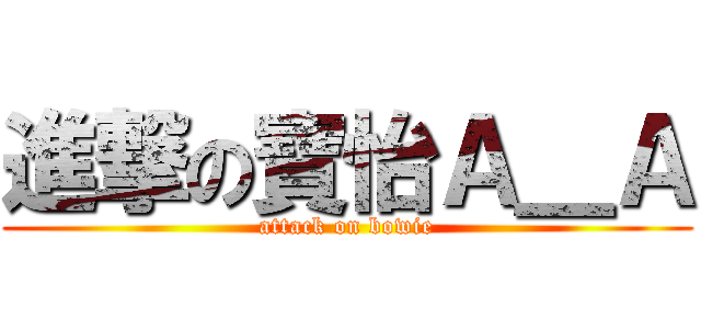 進撃の寶怡Ａ＿Ａ (attack on bowie)