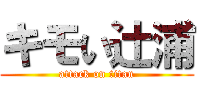 キモい辻浦 (attack on titan)
