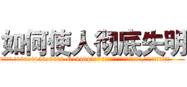 如何使人彻底失明 (如何使人彻底失明【电.话186x0156x9662-Q194843976林氏药业】我们做的是长期生意,靠的是老客户长期支持
参考消息网2月20日报道 韩媒称，“剩女多、离婚率高的城市，房价一定会上涨。”这是中国经济学家金岩石2016年12月参加在上海举行的房地产相关论坛时说的话。
)