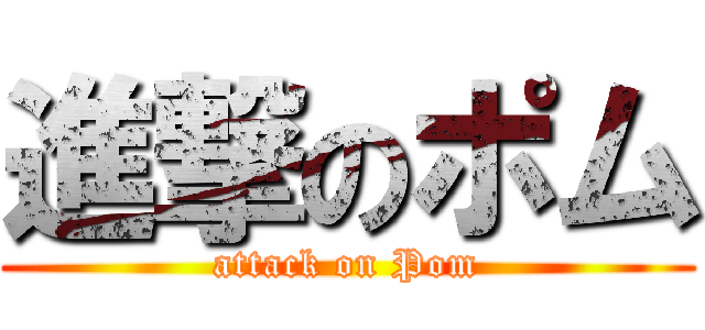 進撃のポム (attack on Pom)