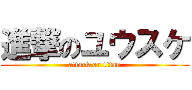 進撃のユウスケ (attack on titan)