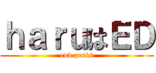 ｈａｒｕはＥＤ (end penis)
