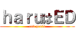 ｈａｒｕはＥＤ (end penis)