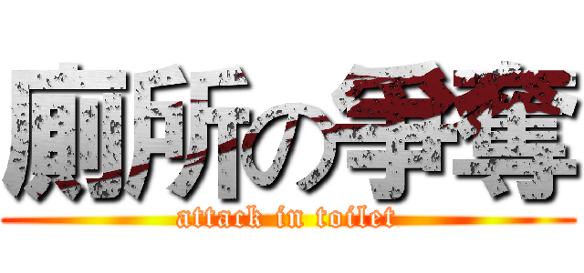 廁所の爭奪 (attack in toilet)