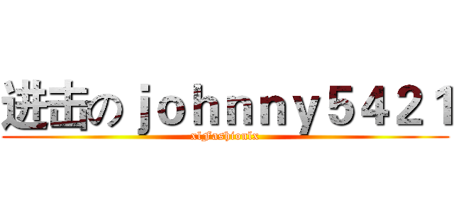 进击のｊｏｈｎｎｙ５４２１ (xlFashionlx)