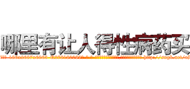 哪里有让人得性病药买 (哪里有让人得性病药买【电-186x2687x6963-Q278180069元-吉-药-业】我们做的是长期生意,靠的是老客户长期支持 http://sngk.net/aBmTE1
)
