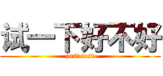 试一下好不好 (just test)