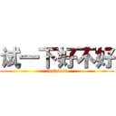 试一下好不好 (just test)