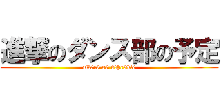 進撃のダンス部の予定 (attack on schedule)