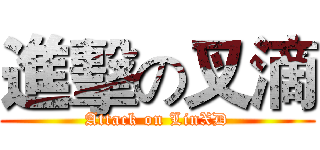 進擊の叉滴 (Attack on LinXD)