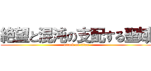 絶望と混沌の支配する聖域 (attack on titan)