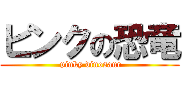 ピンクの恐竜 ( pinky dinosaur)