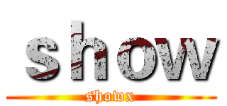 ｓｈｏｗ (showx)