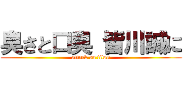 臭さと口臭 皆川誠に (attack on titan)