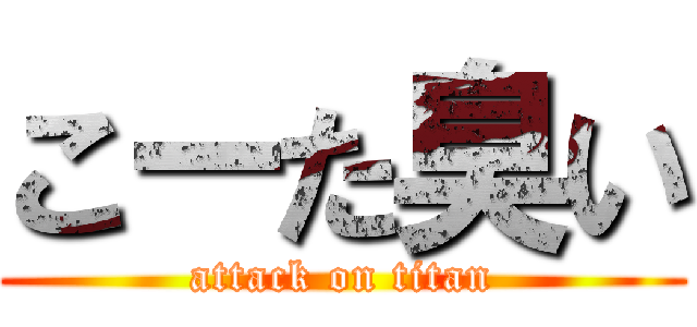 こーた臭い (attack on titan)