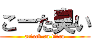 こーた臭い (attack on titan)