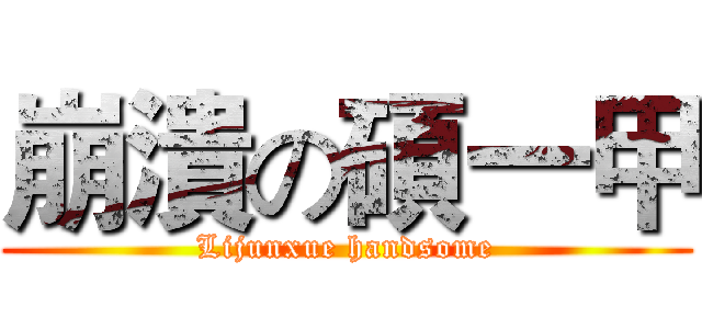 崩潰の碩一甲 (Lijunxue handsome)