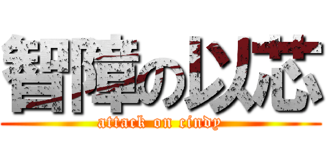 智障の以芯 (attack on cindy)