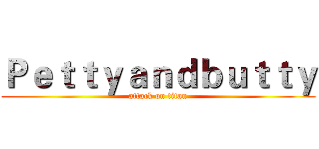 Ｐｅｔｔｙａｎｄｂｕｔｔｙ (attack on titan)