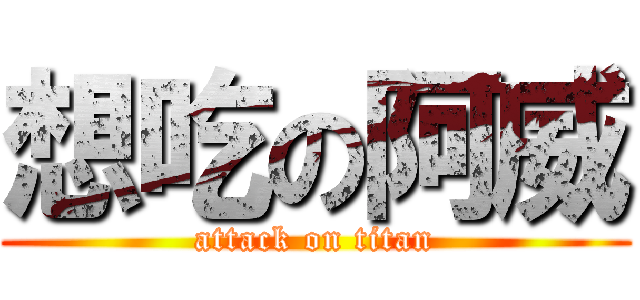 想吃の阿威 (attack on titan)