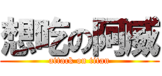 想吃の阿威 (attack on titan)