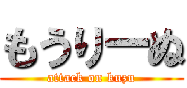 もうりーぬ (attack on kuzu)