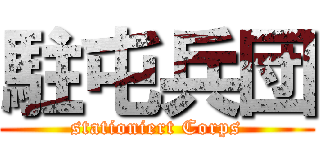 駐屯兵団 (stationiert Corps)