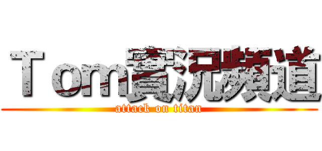Ｔｏｍ實況頻道 (attack on titan)